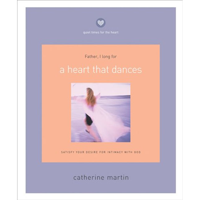 A Heart That Dances: Satisfy Your Desire for Intimacy with God (Quiet Times for the Heart)