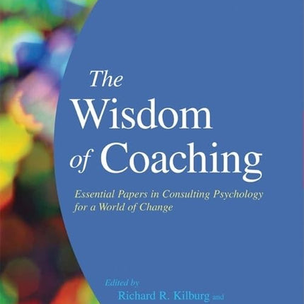 The Wisdom of Coaching: Essential Papers in Consulting Psychology for a World of Change
