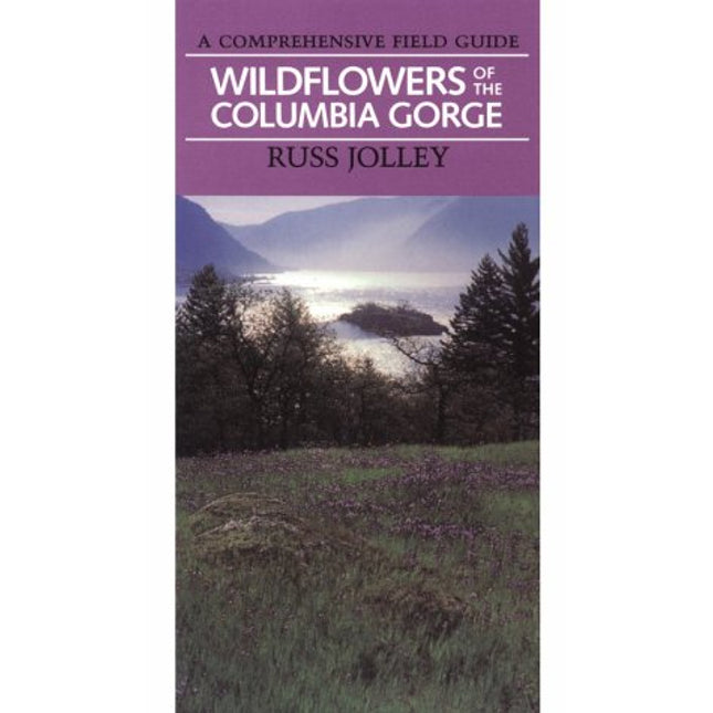 Wildflowers of the Columbia Gorge: A Comprehensive Field Guide