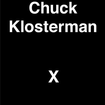 Chuck Klosterman X: A Highly Specific, Defiantly Incomplete History of the Early 21st Century