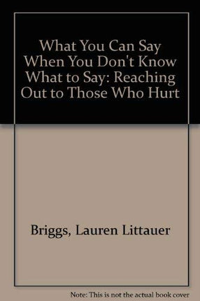 What You Can Say When You Don't Know What to Say: Reaching Out to Those Who Hurt