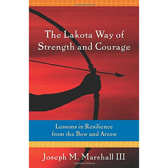 The Lakota Way of Strength and Courage: Lessons in Resilience from the Bow and Arrow