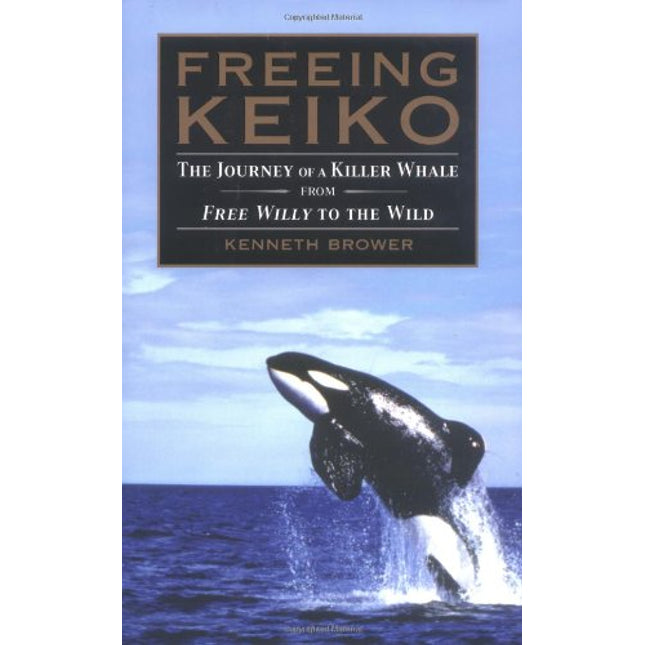 Freeing Keiko: The Journey of a Killer Whale from Free Willy to the Wild