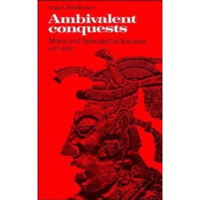 Ambivalent Conquests: Maya and Spaniard in Yucatan, 1517–1570 (Cambridge Latin American Studies, Series Number 61)