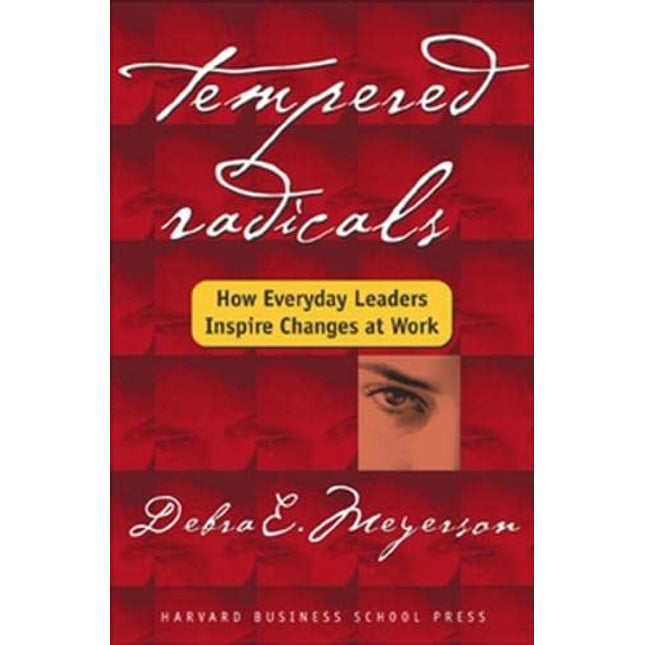 Tempered Radicals: How Everyday Leaders Inspire Change at Work