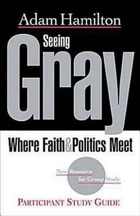Seeing Gray Participant's Guide: Where Faith & Politics Meet Participant Study Guide