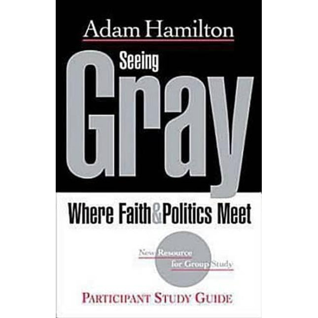 Seeing Gray Participant's Guide: Where Faith & Politics Meet Participant Study Guide