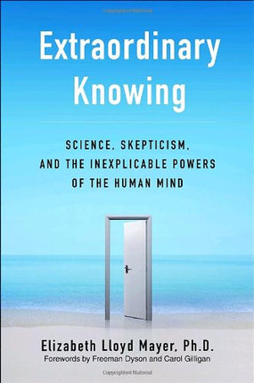 Extraordinary Knowing: Science, Skepticism, and the Inexplicable Powers of the Human Mind