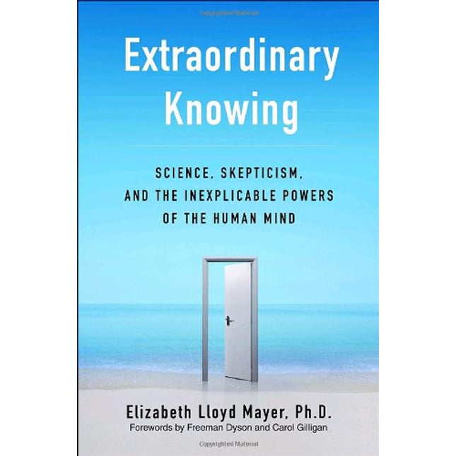 Extraordinary Knowing: Science, Skepticism, and the Inexplicable Powers of the Human Mind