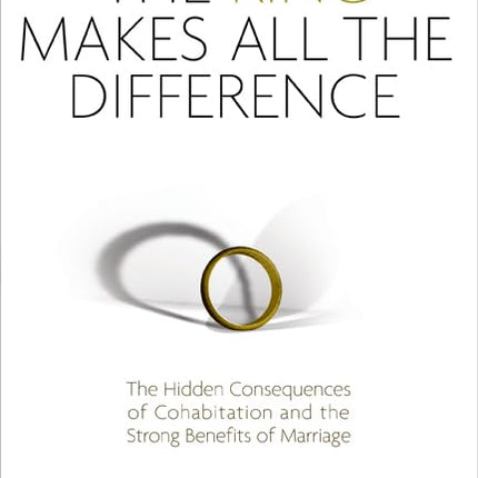The Ring Makes All the Difference: The Hidden Consequences of Cohabitation and the Strong Benefits of Marriage