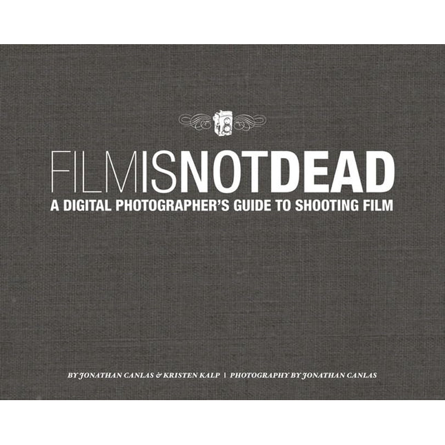 Film Is Not Dead: A Digital Photographer's Guide to Shooting Film
