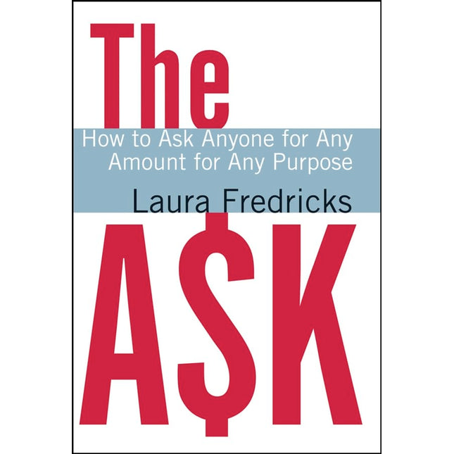 The Ask: How to Ask Anyone for Any Amount for Any Purpose