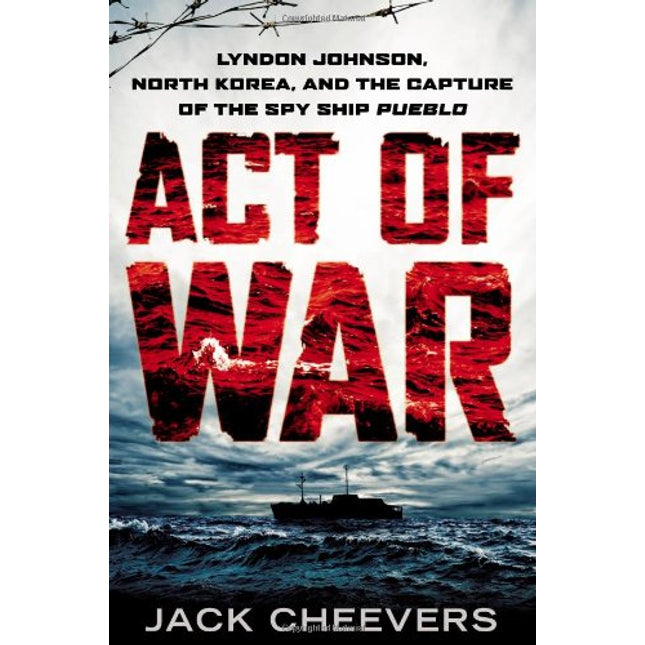 Act of War: Lyndon Johnson, North Korea, and the Capture of the Spy Ship Pueblo