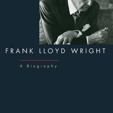 Frank Lloyd Wright: A Biography