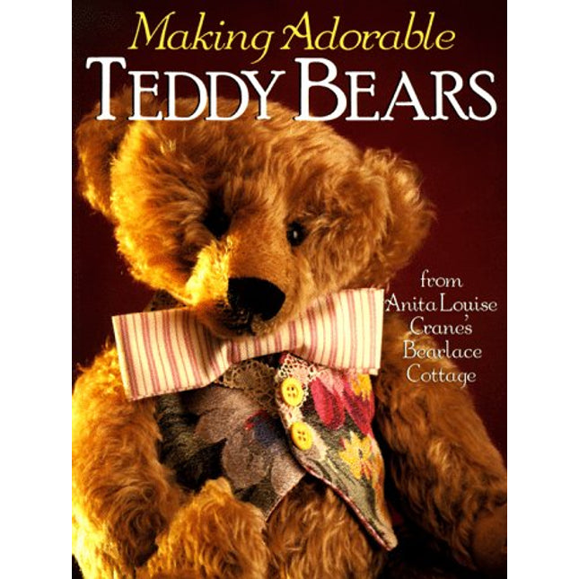 Making Adorable Teddy Bears: From Anita Louise's Bearlace Cottage