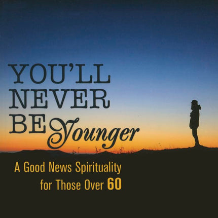 You'll Never Be Younger: A Good News Spirituality for Those Over Sixty