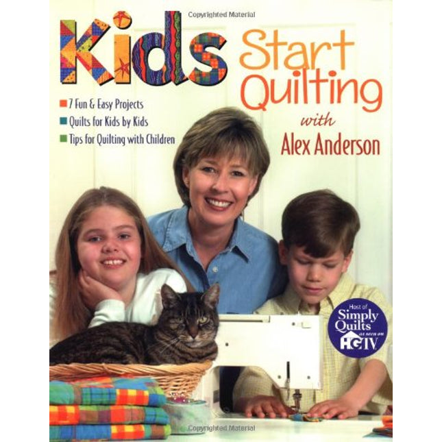 Kids Start Quilting with Alex Anderson: 7 Fun & Easy Projects Quilts for Kids by Kids Tips for Quilting with Children