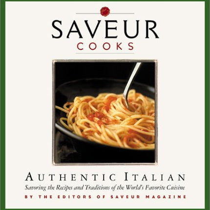 Saveur Cooks Authentic Italian: Savoring the Recipes and Traditions of the World's Favorite Cuisine