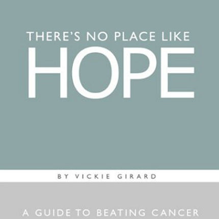 There's No Place Like Hope: A Guide to Beating Cancer in Mind-Sized Bites
