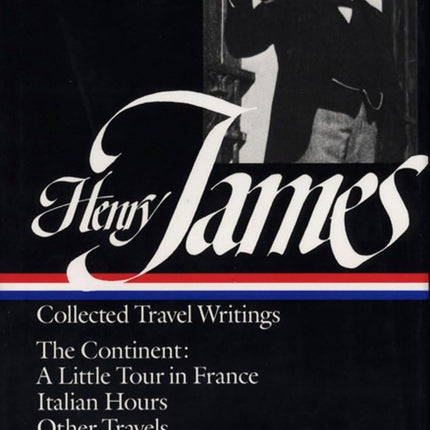 Henry James : Collected Travel Writings : The Continent : A Little Tour in France / Italian Hours / Other Travels (Library of America)