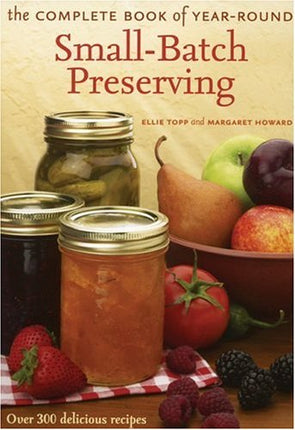 The Complete Book of Year-Round Small-Batch Preserving: Over 300 Delicious Recipes
