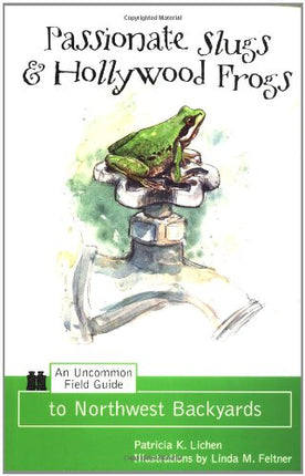 Passionate Slugs & Hollywood Frogs: An Uncommon Field Guide to Northwest Backyards