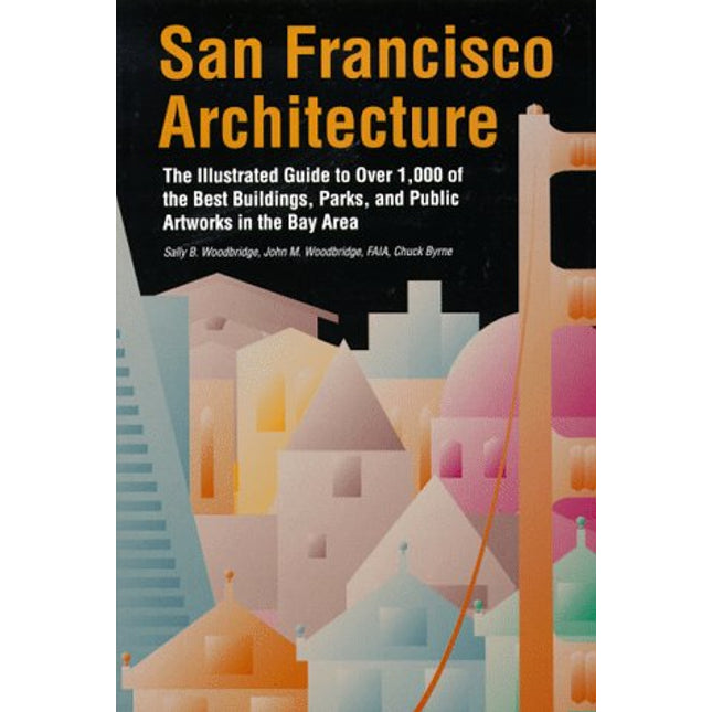 San Francisco Architecture: The Illustrated Guide to Over 600 of the Best Buildings, Parks, and Public Artworks in the Bay Area