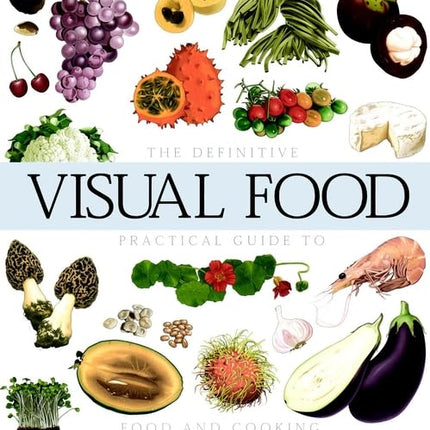 The Visual Food Encyclopedia: The Definitive Practical Guide to Food and Cooking