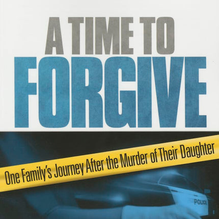 A Time to Forgive: One Family's Journey After the Murder of Their Daughter