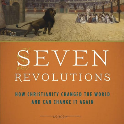 Seven Revolutions: How Christianity Changed the World and Can Change It Again