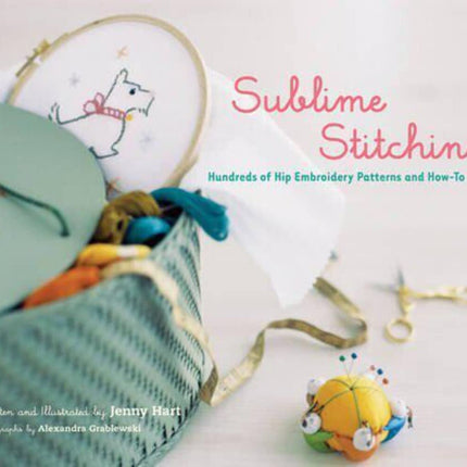 Sublime Stitching: Hundreds of Hip Embroidery Patterns and How-To