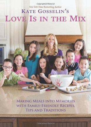Kate Gosselin's Love Is in the Mix: Making Meals into Memories With Family-Friendly Recipes, Tips and Traditions