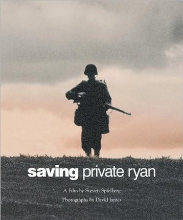 Saving Private Ryan: The Men, the Mission, the Movie : A Film by Steven Spielberg