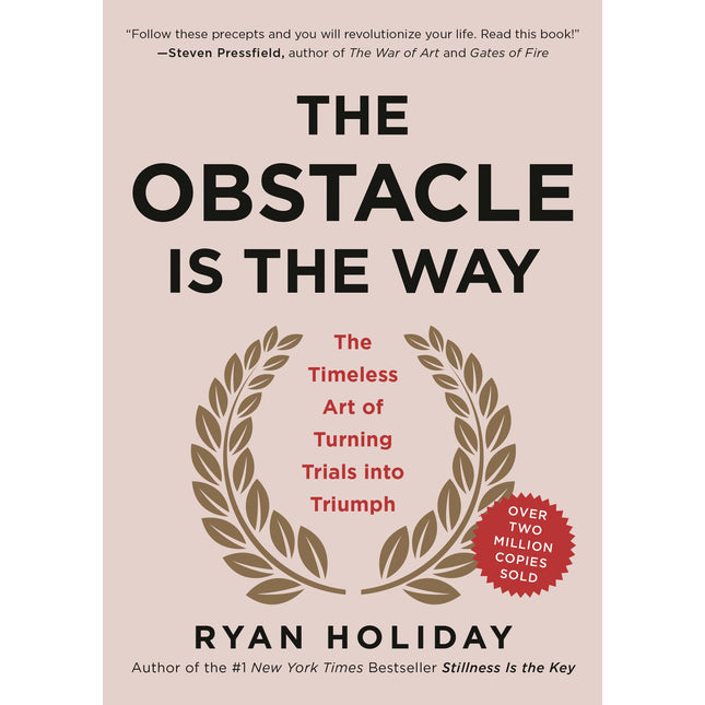 The Obstacle Is the Way: The Timeless Art of Turning Trials into Triumph