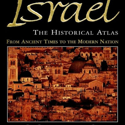 Israel: The Historical Atlas—The Story of Israel—From Ancient Times to the Modern Nation