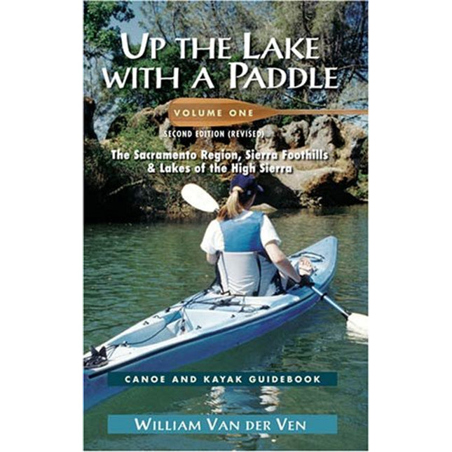Up the Lake With a Paddle: Canoe and Kayak Guide : The Sacramento Region, Sierra Foothills, & Lakes of the High Sierra