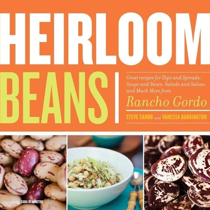 Heirloom Beans: Great Recipes for Dips and Spreads, Soups and Stews, Salads and Salsas, and Much More from Rancho Gordo