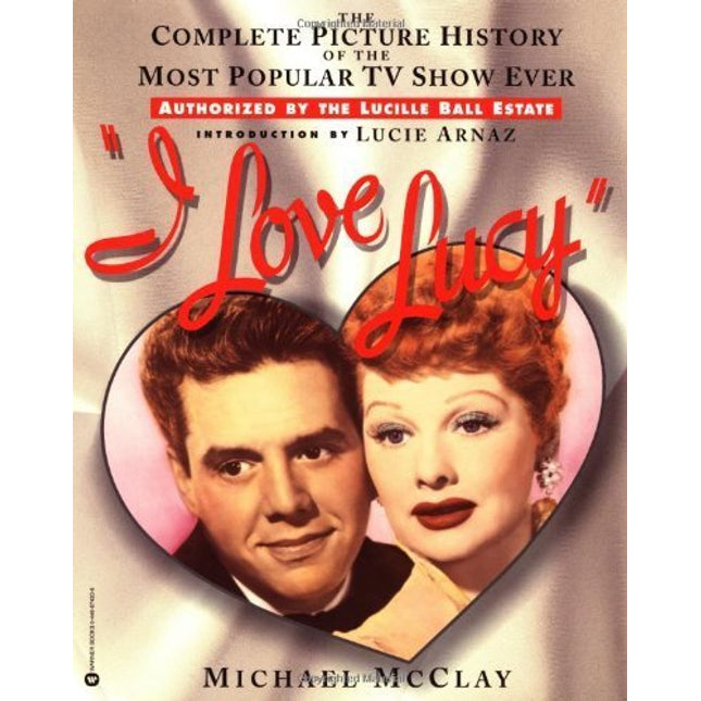 I Love Lucy: The Complete Picture History of the Most Popular TV Show Ever