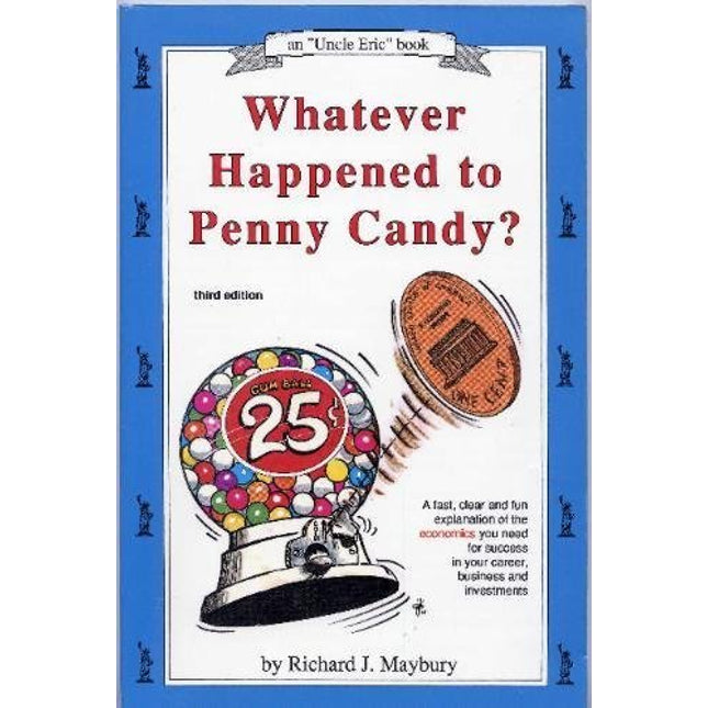 Whatever Happened to Penny Candy?: A Fast, Clear and Fun Explanation of the Economics You Need for Success in Your Career, Business and Investments (Maybury, Rick. "Uncle Eric" Book.)