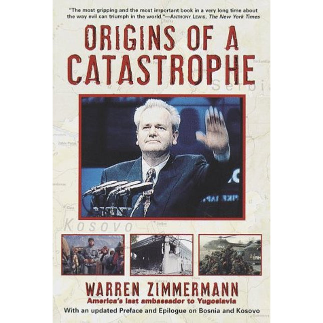 Origins of a Catastrophe: Yugoslavia and Its Destroyers- -America's Last Ambassador Tells What Happened an d Why