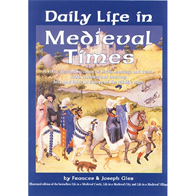 Daily Life in Medieval Times: A Vivid, Detailed Account of Birth, Marriage and Death; Food, Clothing and Housing; Love and Labor in the Middle Ages