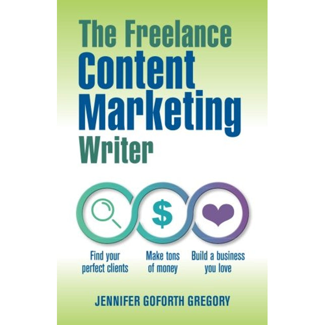 The Freelance Content Marketing Writer: Find your perfect clients, Make tons of money and Build a business you love