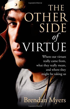 The Other Side of Virtue: Where Our Virtues Come From, What They Really Mean, and Where They Might Be Taking Us