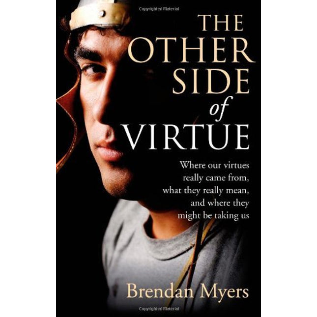 The Other Side of Virtue: Where Our Virtues Come From, What They Really Mean, and Where They Might Be Taking Us