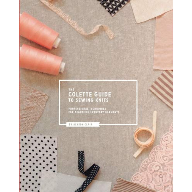 The Colette Guide to Sewing Knits: Professional Techniques for Beautiful Everyday Garments