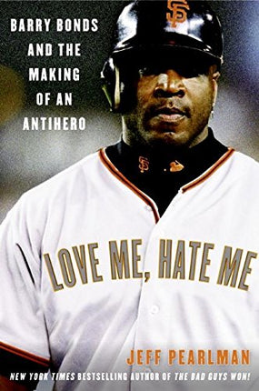 Love Me, Hate Me: Barry Bonds and the Making of an Antihero