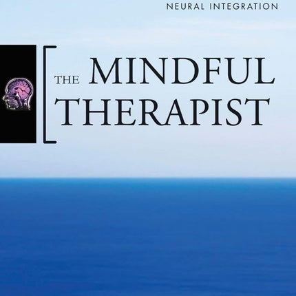 The Mindful Therapist: A Clinician's Guide to Mindsight and Neural Integration (Norton Series on Interpersonal Neurobiology)