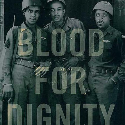 Blood for Dignity: The Story of the First Integrated Combat Unit in the U.S. Army