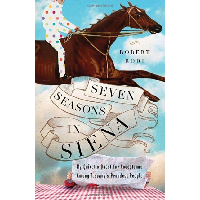 Seven Seasons in Siena: My Quixotic Quest for Acceptance Among Tuscany's Proudest People