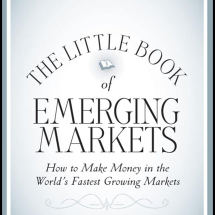 The Little Book of Emerging Markets: How To Make Money in the World's Fastest Growing Markets (Little Books. Big Profits)